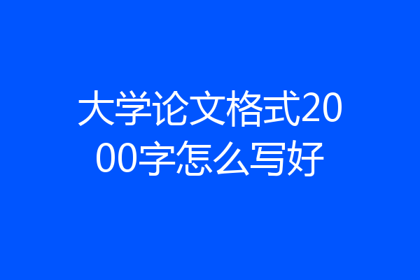 大学论文格式2000字怎么写好