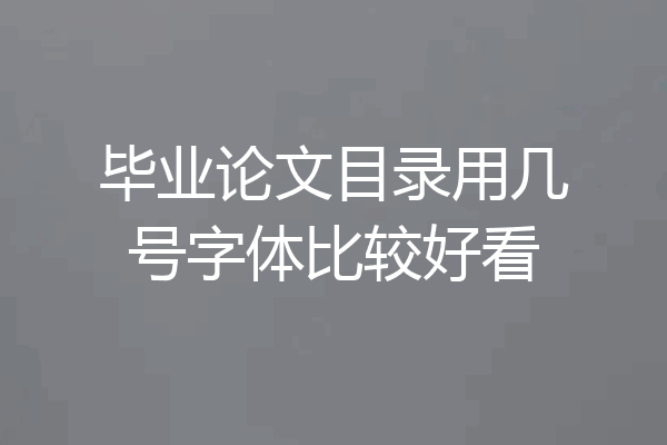 毕业论文目录用几号字体比较好看