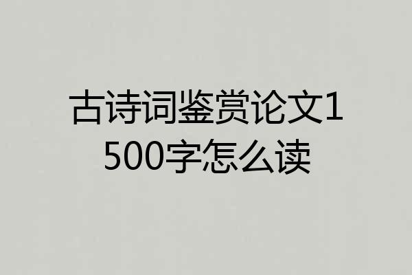 古诗词鉴赏论文1500字怎么读