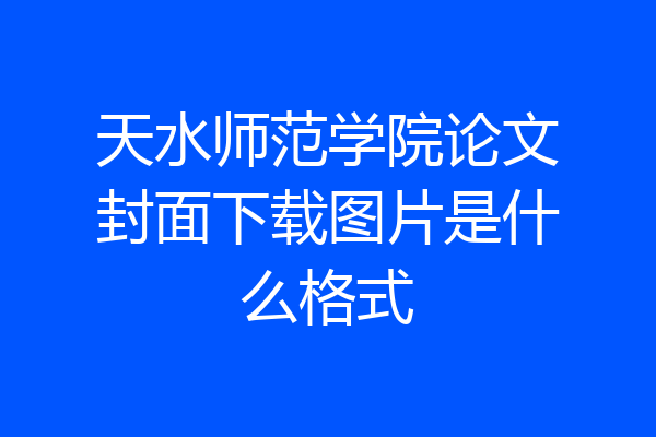 天水师范学院论文封面下载图片是什么格式