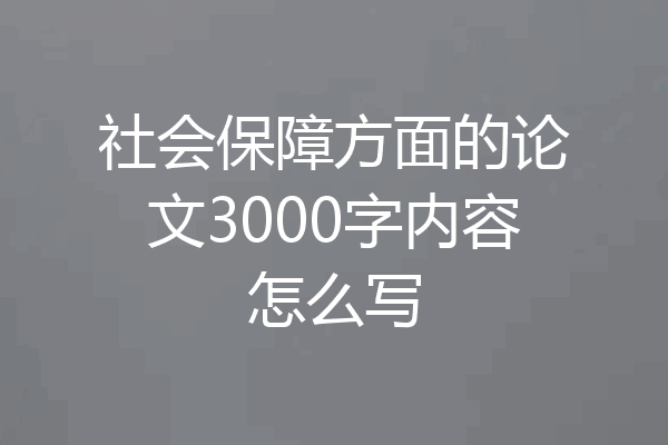 社会保障方面的论文3000字内容怎么写