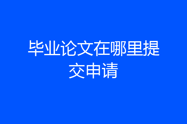 毕业论文在哪里提交申请