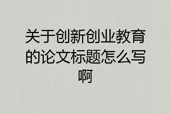 关于创新创业教育的论文标题怎么写啊