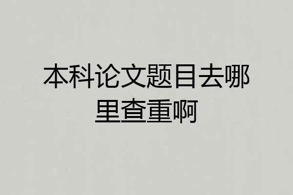 本科论文题目去哪里查重啊