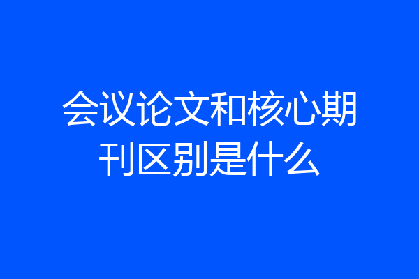 会议论文和核心期刊区别是什么