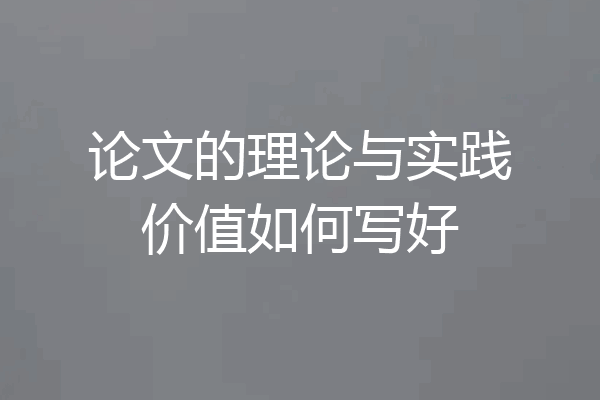 论文的理论与实践价值如何写好
