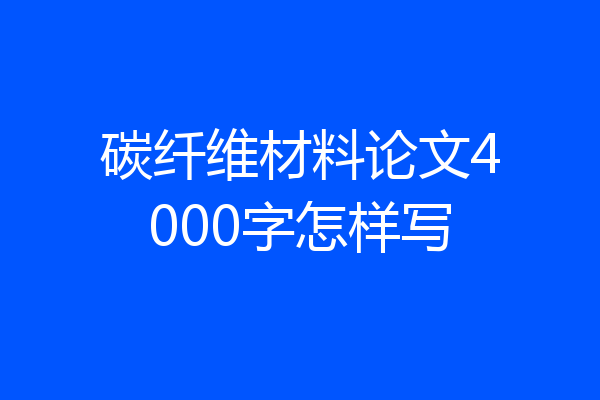 碳纤维材料论文4000字怎样写
