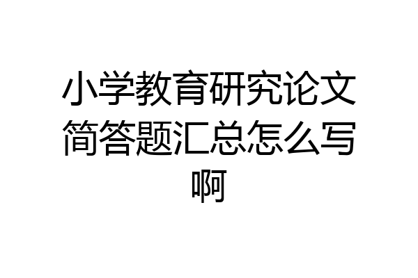 小学教育研究论文简答题汇总怎么写啊