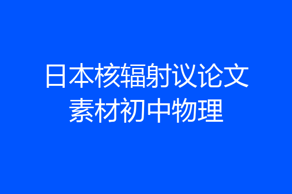 日本核辐射议论文素材初中物理