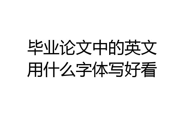 毕业论文中的英文用什么字体写好看