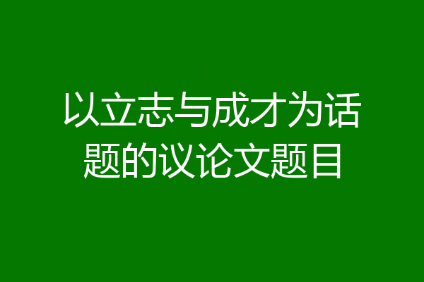 以立志与成才为话题的议论文题目