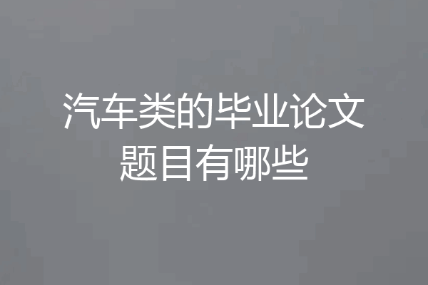 汽车类的毕业论文题目有哪些