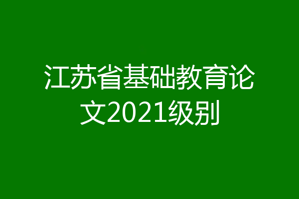 江苏省基础教育论文2021级别