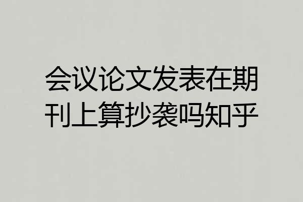 会议论文发表在期刊上算抄袭吗知乎