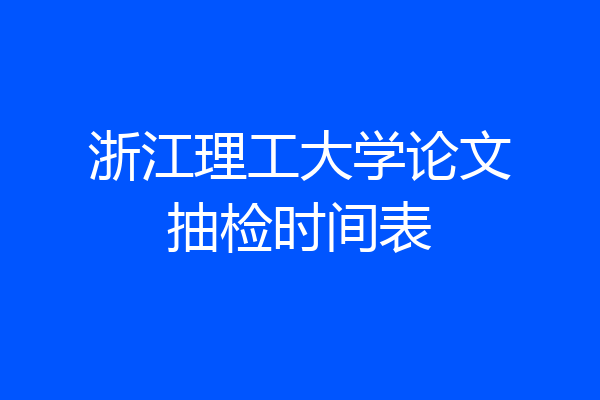 浙江理工大学论文抽检时间表