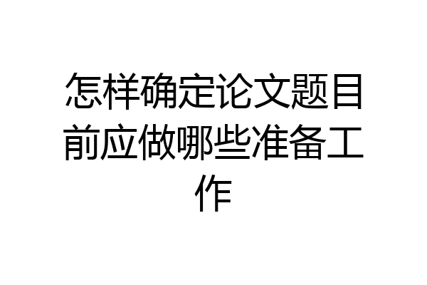 怎样确定论文题目前应做哪些准备工作