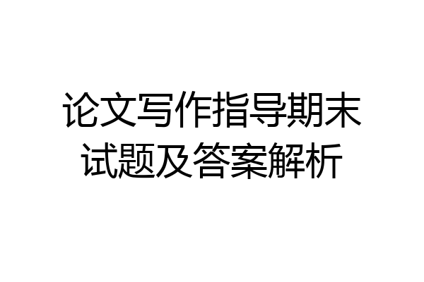 论文写作指导期末试题及答案解析
