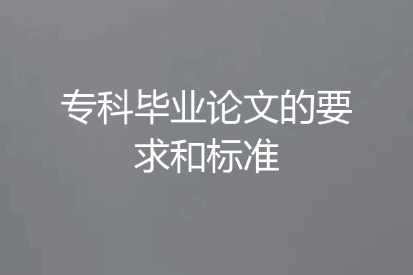 专科毕业论文的要求和标准