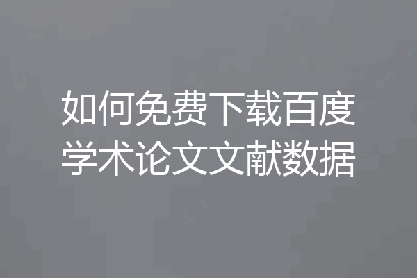 如何免费下载百度学术论文文献数据
