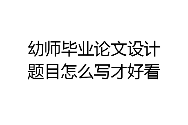 幼师毕业论文设计题目怎么写才好看
