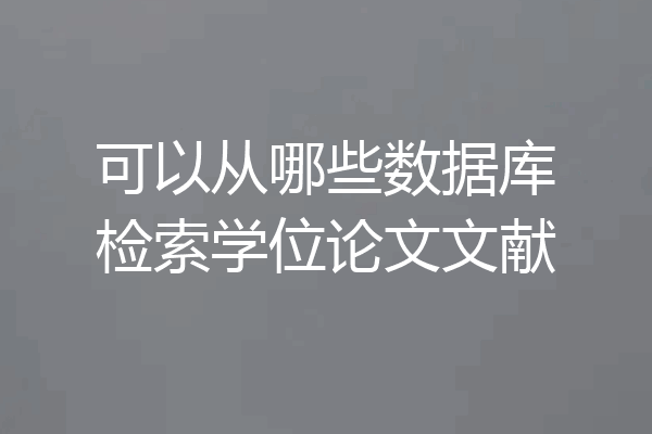 可以从哪些数据库检索学位论文文献