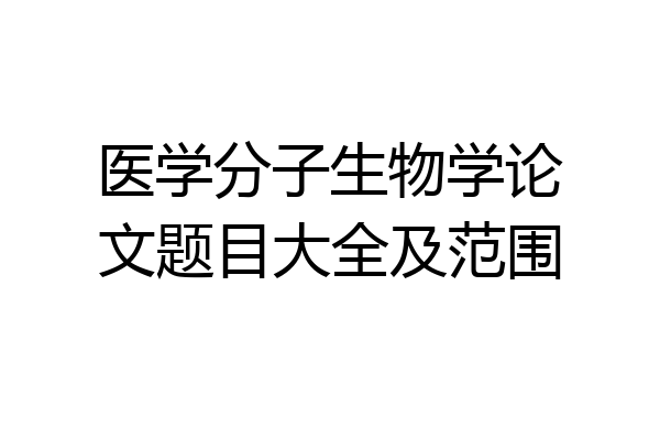 医学分子生物学论文题目大全及范围