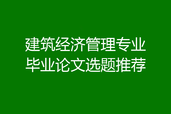 建筑经济管理专业毕业论文选题推荐