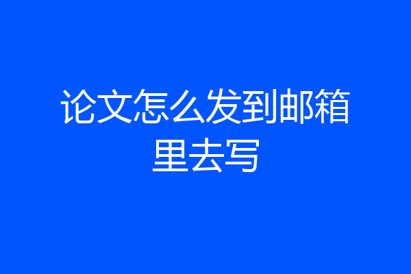 论文怎么发到邮箱里去写