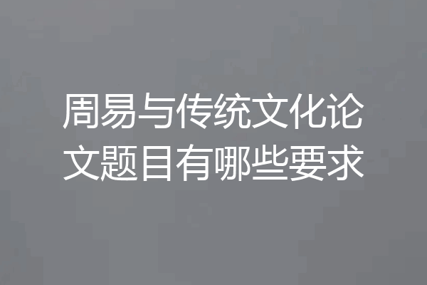 周易与传统文化论文题目有哪些要求