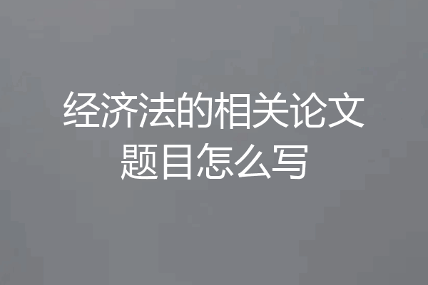 经济法的相关论文题目怎么写