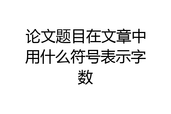 论文题目在文章中用什么符号表示字数