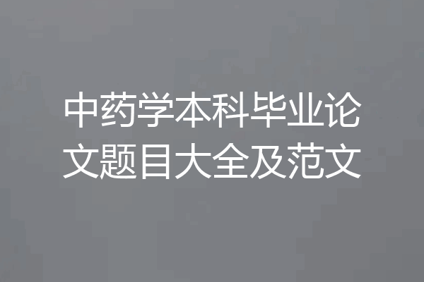 中药学本科毕业论文题目大全及范文