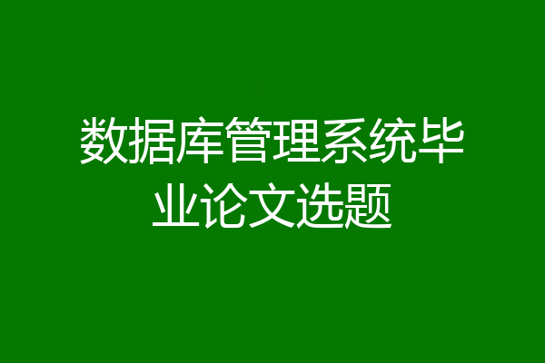 数据库管理系统毕业论文选题