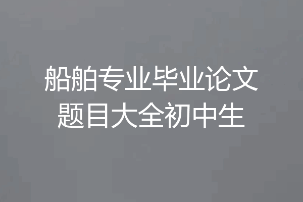 船舶专业毕业论文题目大全初中生