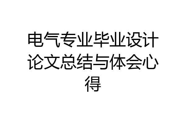 电气专业毕业设计论文总结与体会心得