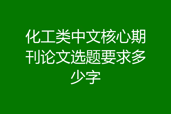 化工类中文核心期刊论文选题要求多少字