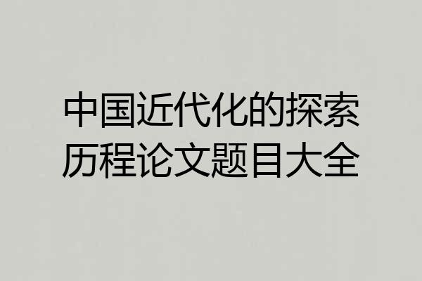 中国近代化的探索历程论文题目大全