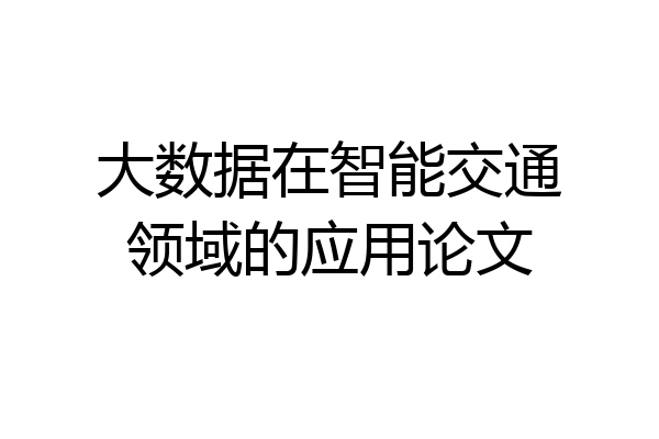 大数据在智能交通领域的应用论文