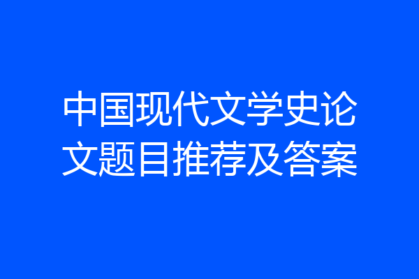 中国现代文学史论文题目推荐及答案