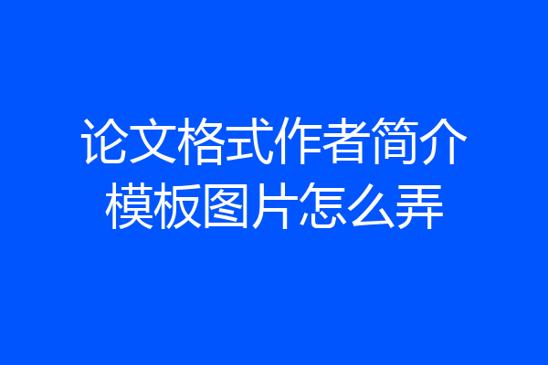 论文格式作者简介模板图片怎么弄