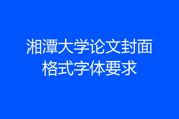 湘潭大学论文封面格式字体要求