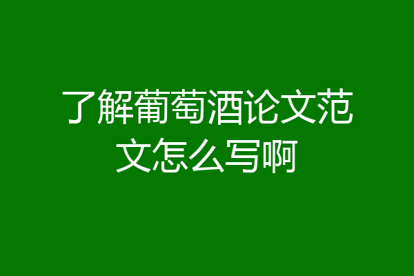 了解葡萄酒论文范文怎么写啊