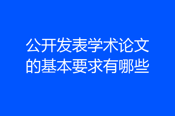 公开发表学术论文的基本要求有哪些