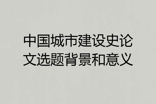 中国城市建设史论文选题背景和意义