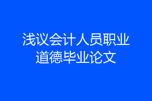 浅议会计人员职业道德毕业论文