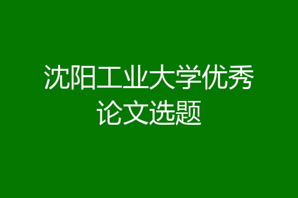 沈阳工业大学优秀论文选题