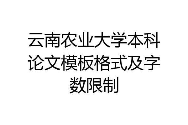 云南农业大学本科论文模板格式及字数限制