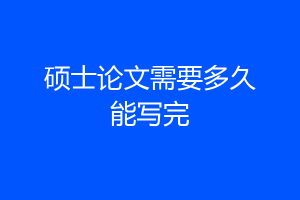 硕士论文需要多久能写完