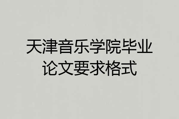 天津音乐学院毕业论文要求格式