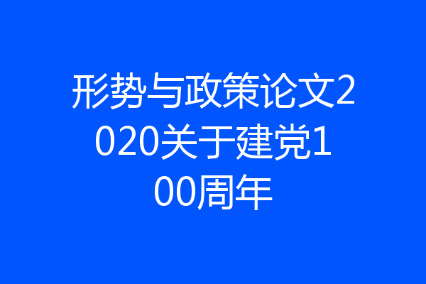 形势与政策论文2020关于建党100周年